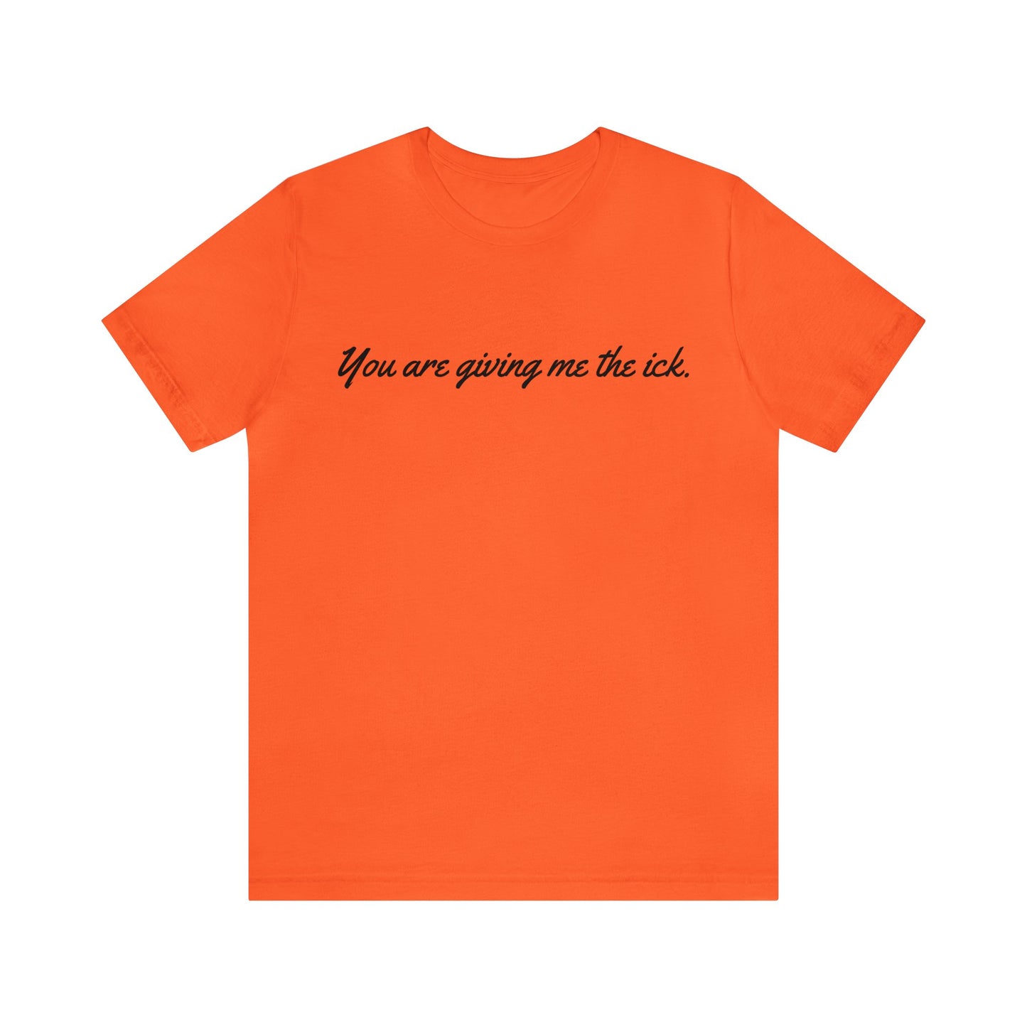 You are giving me the ick.