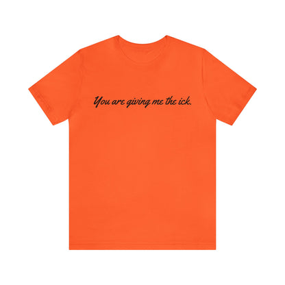 You are giving me the ick.